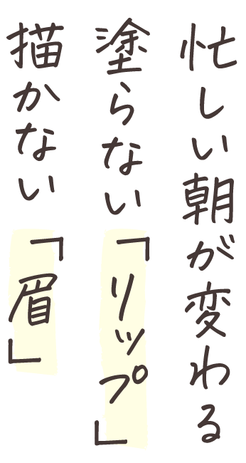 忙しい朝が変わる塗らない「リップ」描かない「眉」